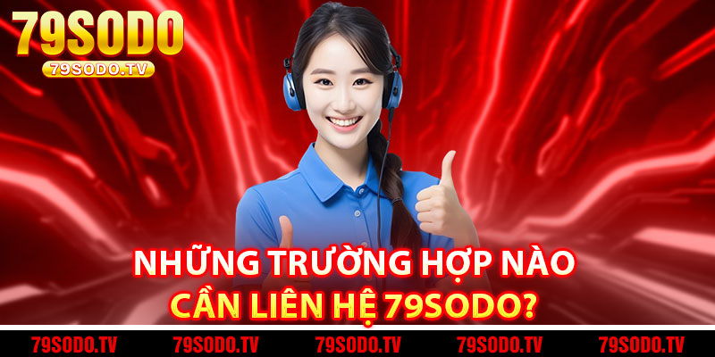 Những trường hợp nào cần liên hệ 79Sodo? 