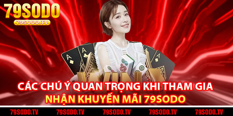 Các chú ý quan trọng khi tham gia nhận khuyến mãi 79Sodo 