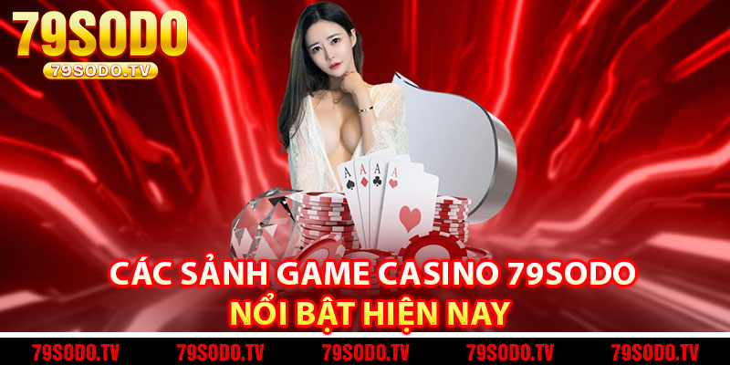Các sảnh game casino 79Sodo nổi bật hiện nay 