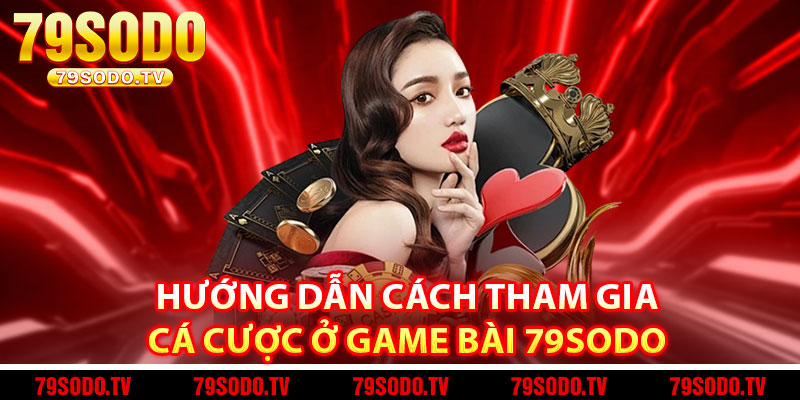 Hướng dẫn cách tham gia cá cược ở Game bài 79Sodo 