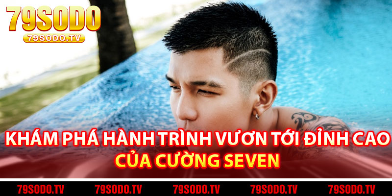 Khám Phá Hành Trình Vươn Tới Đỉnh Cao Của Cường Seven 