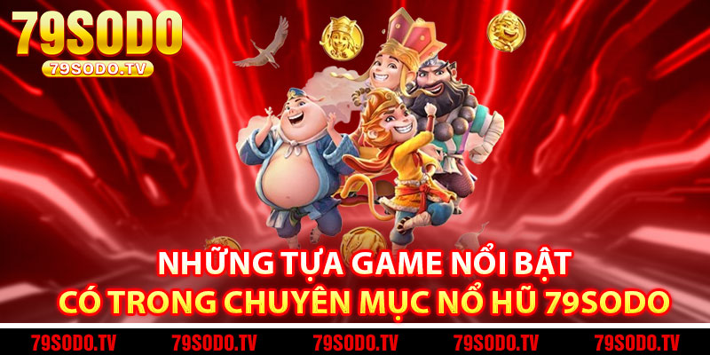 Những tựa game nổi bật có trong chuyên mục nổ hũ 79Sodo 