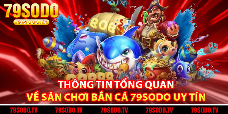 Thông tin tổng quan về sân chơi bắn cá 79Sodo uy tín 