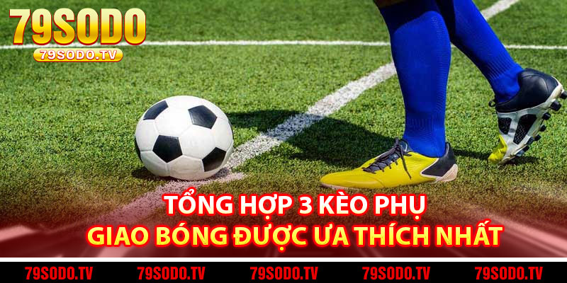 Tổng hợp 3 kèo phụ giao bóng được ưa thích nhất 