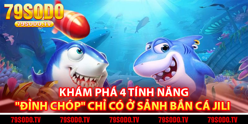 Khám phá 4 tính năng "đỉnh chóp" chỉ có ở sảnh bắn cá Jili 