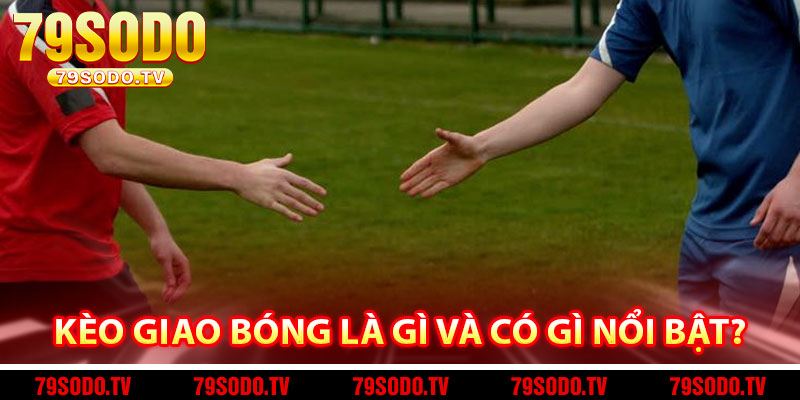 Kèo giao bóng là gì và có gì nổi bật? 